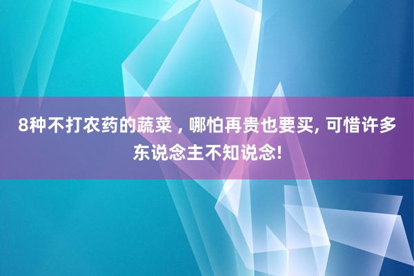 8种不打农药的蔬菜 , 哪怕再贵也要买, 可惜许多东说念主不知说念!