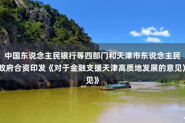 中国东说念主民银行等四部门和天津市东说念主民政府合资印发《对于金融支援天津高质地发展的意见》